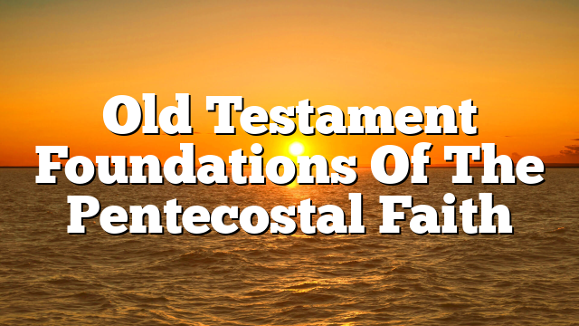 Old Testament Foundations Of The Pentecostal Faith