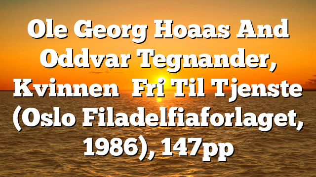 Ole Georg Hoaas And Oddvar Tegnander, Kvinnen   Fri Til Tjenste  (Oslo  Filadelfiaforlaget, 1986), 147pp