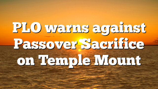 PLO warns against Passover Sacrifice on Temple Mount