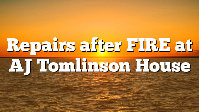Repairs after FIRE at AJ Tomlinson House