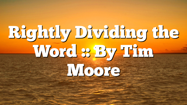 Rightly Dividing the Word :: By Tim Moore