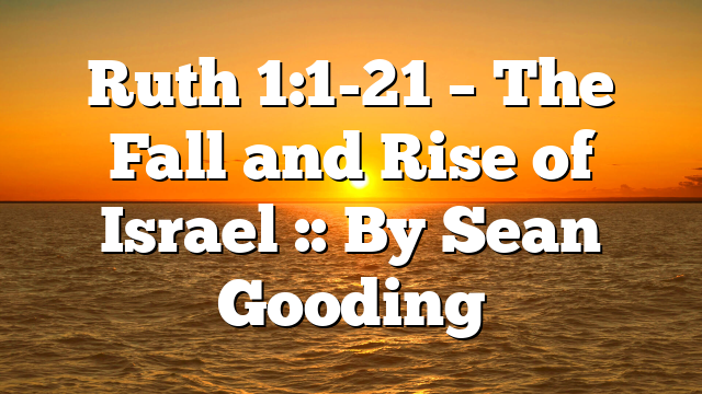 Ruth 1:1-21 – The Fall and Rise of Israel :: By Sean Gooding