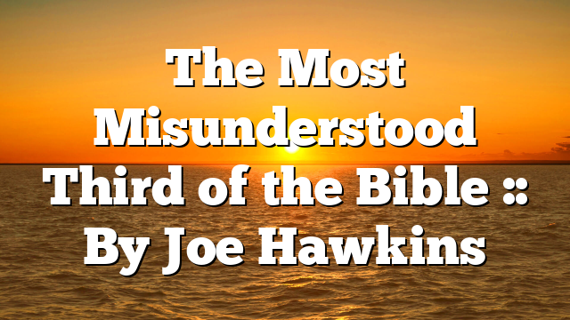 The Most Misunderstood Third of the Bible :: By Joe Hawkins