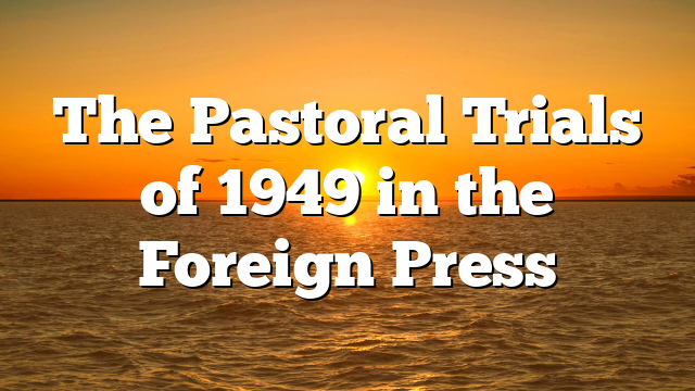 The Pastoral Trials of 1949 in the Foreign Press