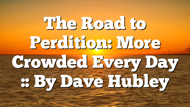 The Road to Perdition: More Crowded Every Day :: By Dave Hubley