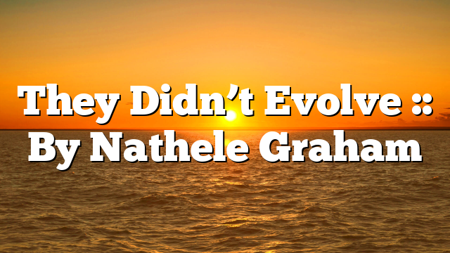 They Didn’t Evolve :: By Nathele Graham