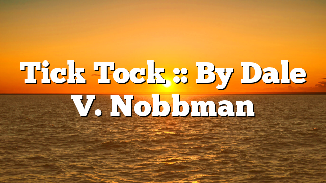 Tick Tock :: By Dale V. Nobbman