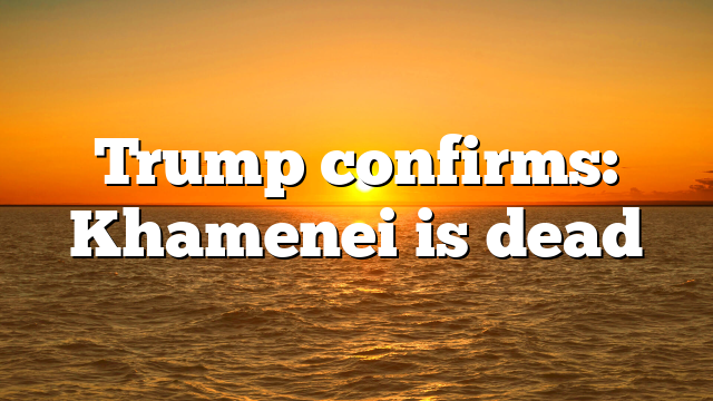 Trump confirms: Khamenei is dead