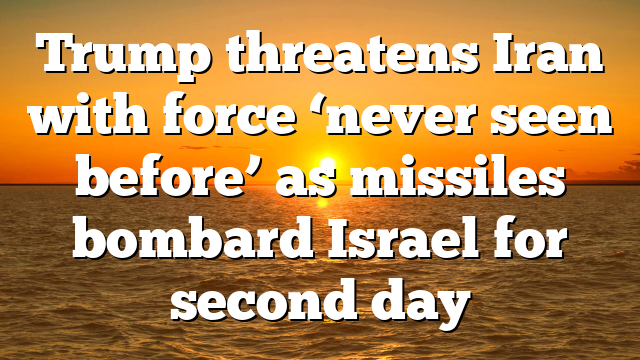 Trump threatens Iran with force ‘never seen before’ as missiles bombard Israel for second day