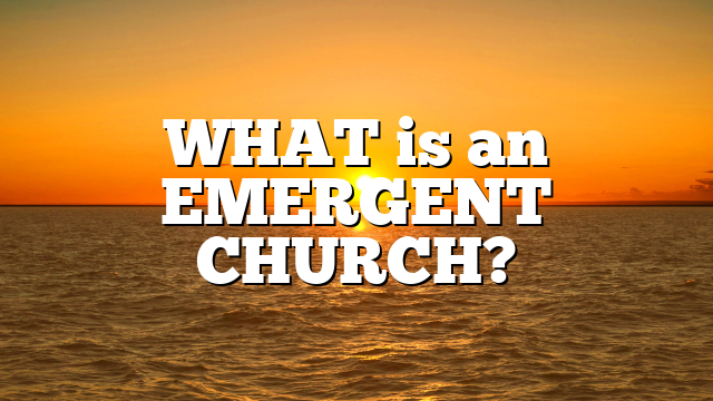 WHAT is an EMERGENT CHURCH?