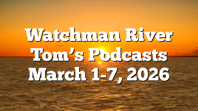Watchman River Tom’s Podcasts March 1-7, 2026