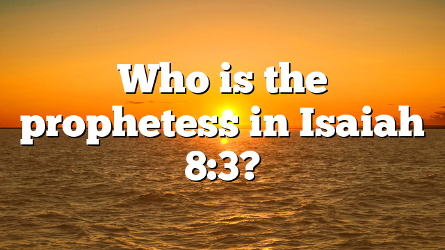 Who is the prophetess in Isaiah 8:3?