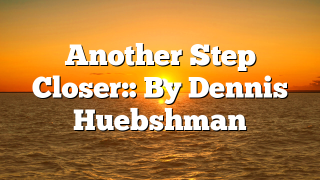Another Step Closer:: By Dennis Huebshman