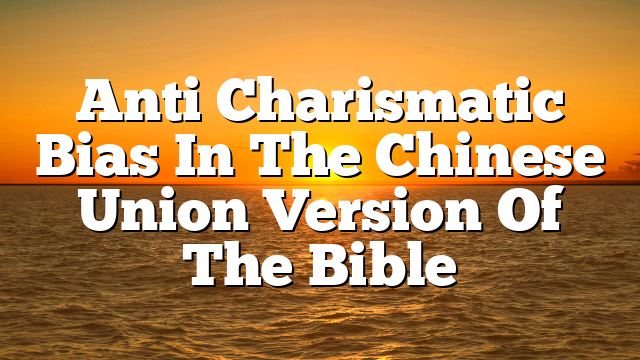 Anti Charismatic Bias In The Chinese Union Version Of The Bible