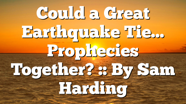 Could a Great Earthquake Tie… Prophecies Together? :: By Sam Harding