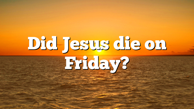 Did Jesus die on Friday?