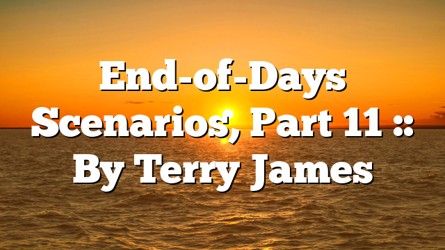 End-of-Days Scenarios, Part 11 :: By Terry James