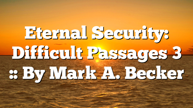 Eternal Security: Difficult Passages 3 :: By Mark A. Becker