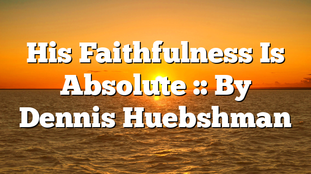 His Faithfulness Is Absolute :: By Dennis Huebshman