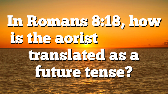 In Romans 8:18, how is the aorist ἀποκαλυφθῆναι translated as a future tense?