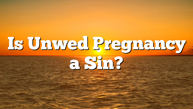 Is Unwed Pregnancy a Sin?