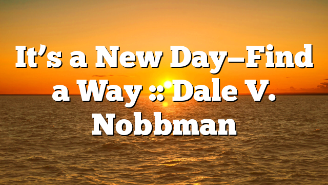 It’s a New Day—Find a Way :: Dale V. Nobbman