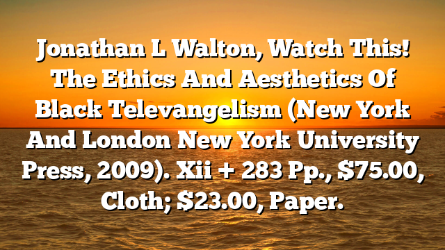 Jonathan L Walton, Watch This!  The Ethics And Aesthetics Of Black Televangelism (New York And London  New York University Press, 2009). Xii + 283 Pp., $75.00, Cloth; $23.00, Paper.