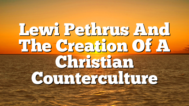 Lewi Pethrus And The Creation Of A Christian Counterculture