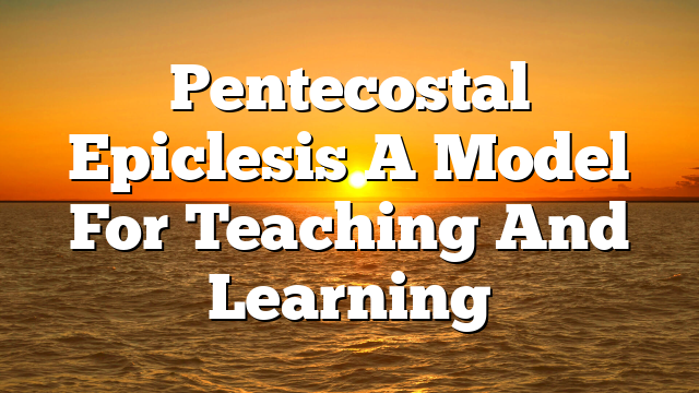 Pentecostal Epiclesis A Model For Teaching And Learning