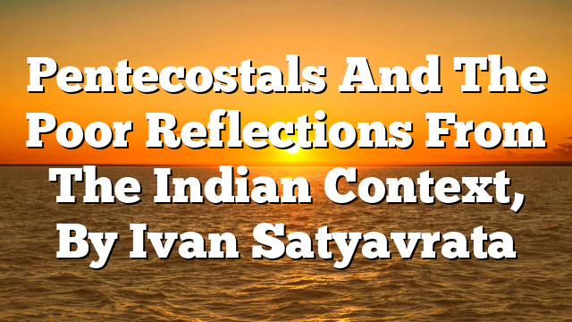 Pentecostals And The Poor  Reflections From The Indian Context, By Ivan Satyavrata