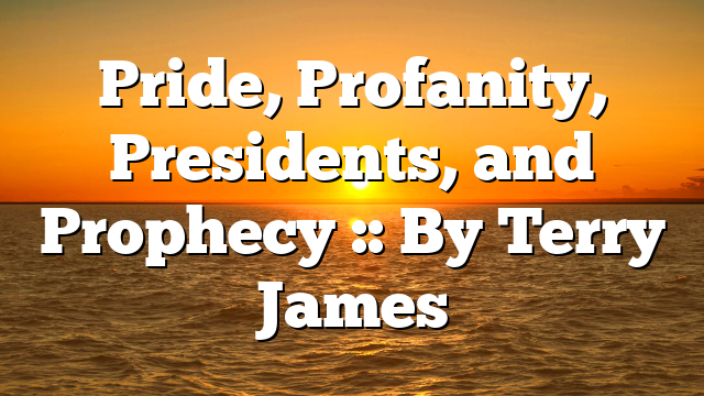 Pride, Profanity, Presidents, and Prophecy :: By Terry James