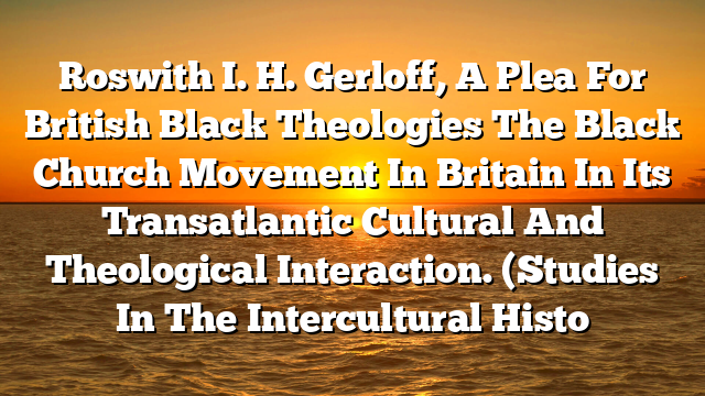 Roswith I. H. Gerloff, A Plea For British Black Theologies  The Black Church Movement In Britain In Its Transatlantic Cultural And Theological Interaction. (Studies In The Intercultural Histo