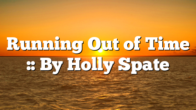 Running Out of Time :: By Holly Spate