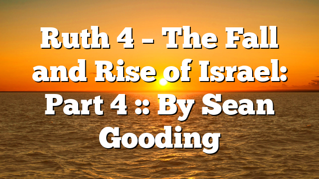 Ruth 4 – The Fall and Rise of Israel: Part 4 :: By Sean Gooding
