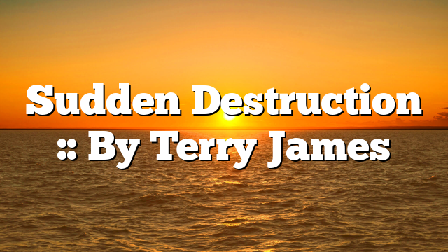 Sudden Destruction :: By Terry James