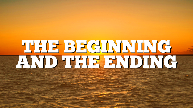 THE BEGINNING AND THE ENDING