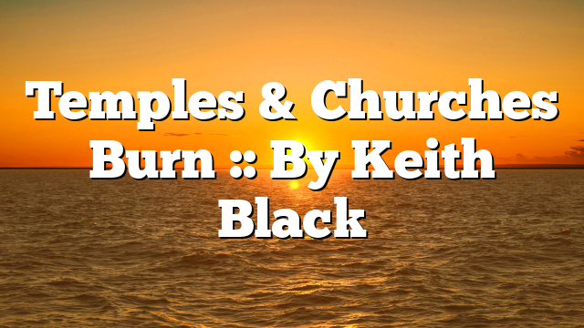 Temples & Churches Burn :: By Keith Black