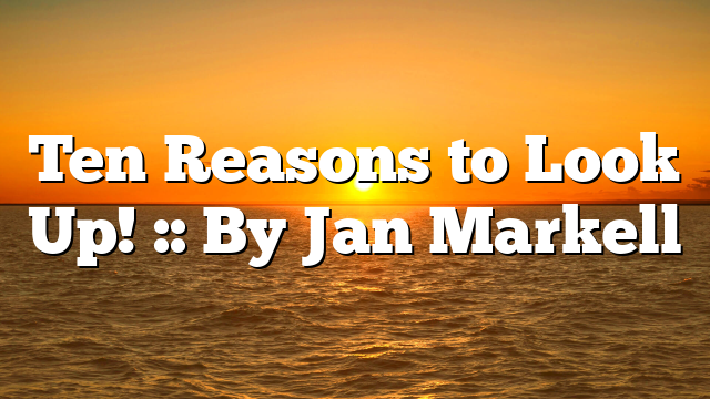 Ten Reasons to Look Up! :: By Jan Markell