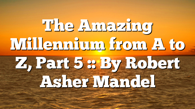 The Amazing Millennium from A to Z, Part 5 :: By Robert Asher Mandel