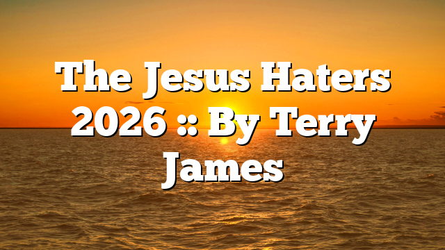 The Jesus Haters 2026 :: By Terry James