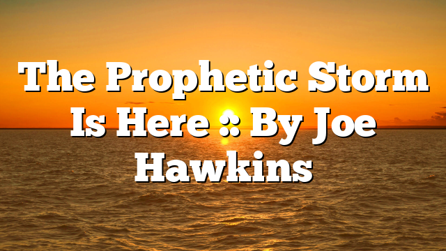 The Prophetic Storm Is Here :: By Joe Hawkins