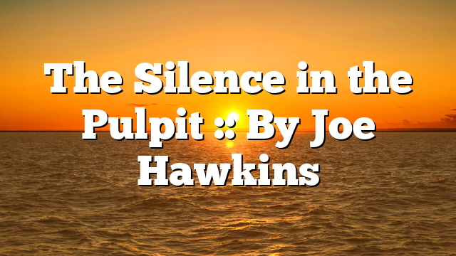 The Silence in the Pulpit :: By Joe Hawkins