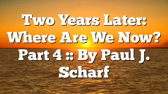 Two Years Later: Where Are We Now? Part 4 :: By Paul J. Scharf