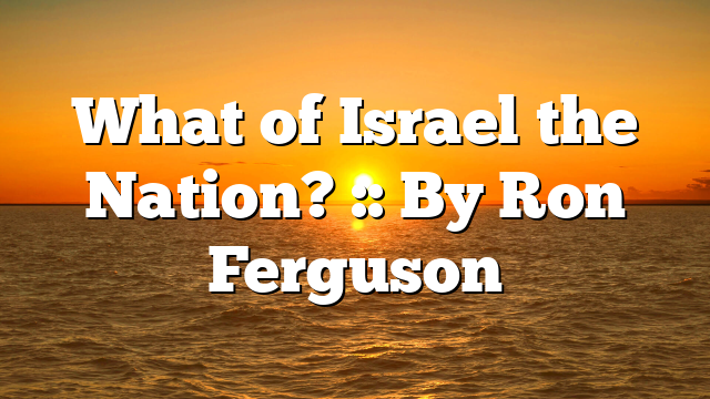 What of Israel the Nation? :: By Ron Ferguson