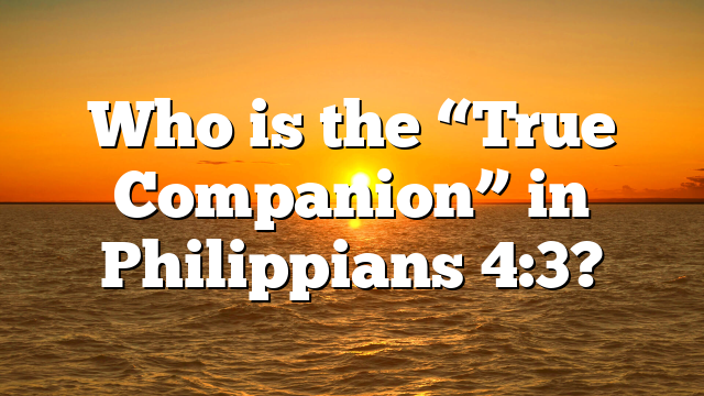Who is the “True Companion” in Philippians 4:3?