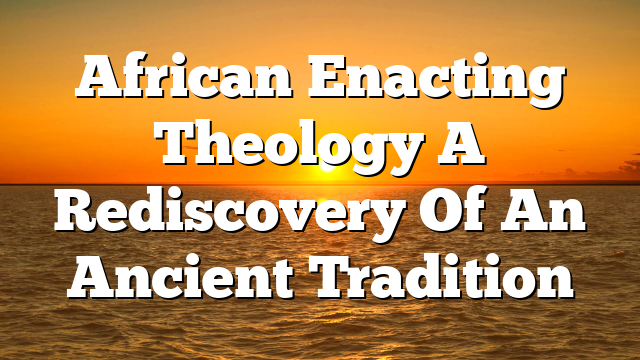 African Enacting Theology  A Rediscovery Of An Ancient Tradition