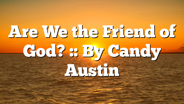 Are We the Friend of God? :: By Candy Austin