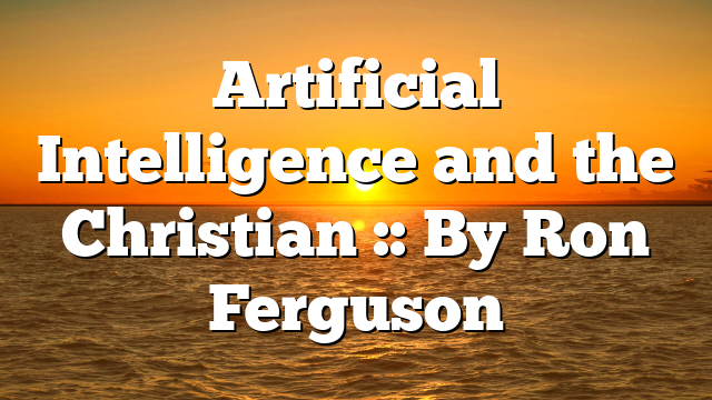Artificial Intelligence and the Christian :: By Ron Ferguson