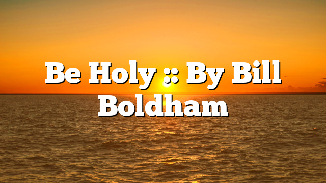 Be Holy :: By Bill Boldham