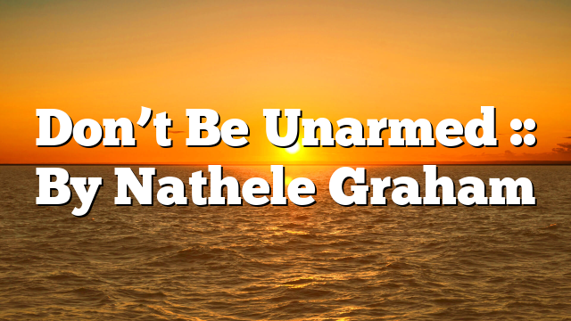 Don’t Be Unarmed :: By Nathele Graham